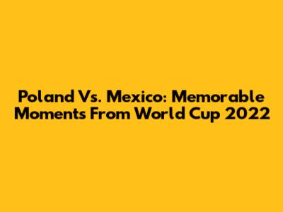 Poland Vs. Mexico: Memorable Moments From World Cup 2022