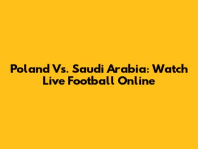 Poland Vs. Saudi Arabia: Watch Live Football Online