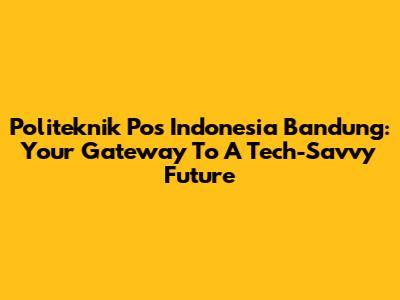 Politeknik Pos Indonesia Bandung: Your Gateway To A Tech-Savvy Future