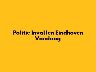 Politie Invallen Eindhoven Vandaag