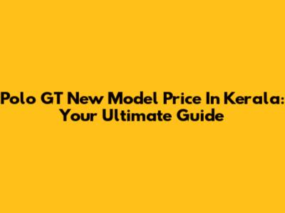 Polo GT New Model Price In Kerala: Your Ultimate Guide