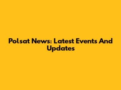 Polsat News: Latest Events And Updates