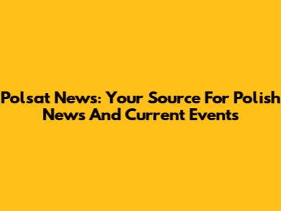 Polsat News: Your Source For Polish News And Current Events