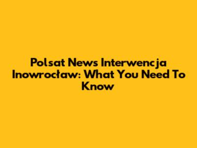 Polsat News Interwencja Inowrocław: What You Need To Know