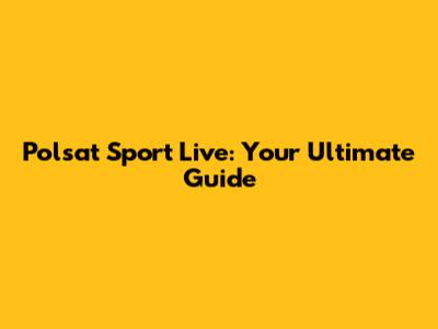 Polsat Sport Live: Your Ultimate Guide