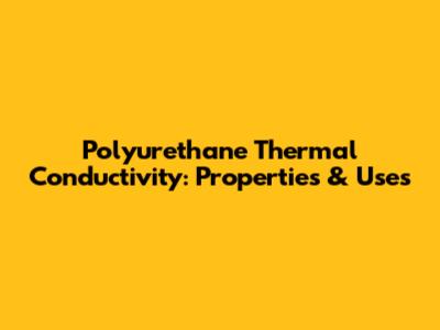 Polyurethane Thermal Conductivity: Properties & Uses