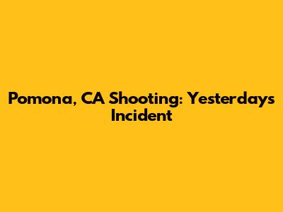Pomona, CA Shooting: Yesterday's Incident