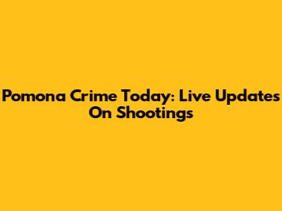 Pomona Crime Today: Live Updates On Shootings