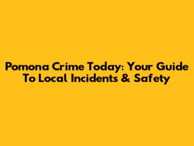 Pomona Crime Today: Your Guide To Local Incidents & Safety