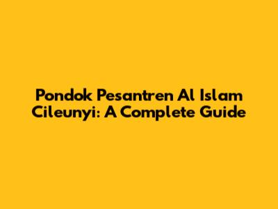 Pondok Pesantren Al Islam Cileunyi: A Complete Guide