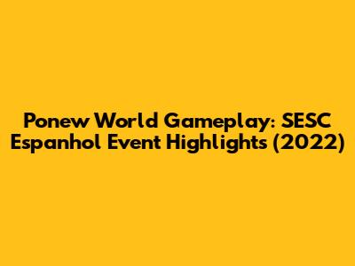 Ponew World Gameplay: SESC Espanhol Event Highlights (2022)