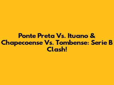 Ponte Preta Vs. Ituano & Chapecoense Vs. Tombense: Serie B Clash!