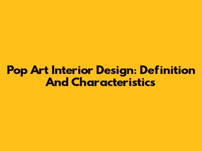 Pop Art Interior Design: Definition And Characteristics
