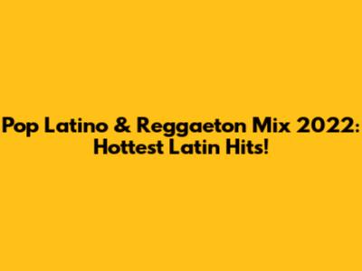 Pop Latino & Reggaeton Mix 2022: Hottest Latin Hits!