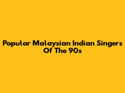 Popular Malaysian Indian Singers Of The 90s