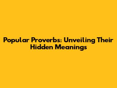 Popular Proverbs: Unveiling Their Hidden Meanings