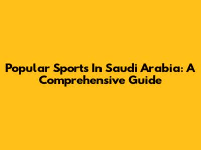 Popular Sports In Saudi Arabia: A Comprehensive Guide