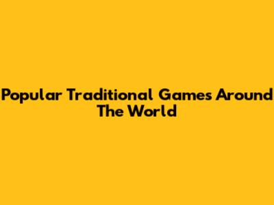Popular Traditional Games Around The World