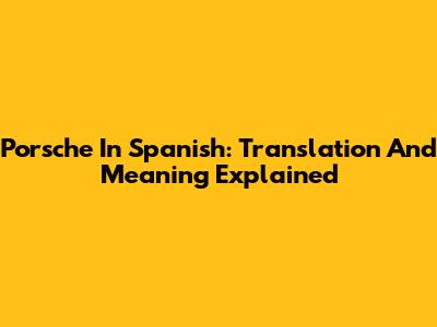 Porsche In Spanish: Translation And Meaning Explained