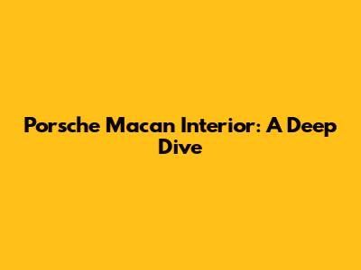 Porsche Macan Interior: A Deep Dive