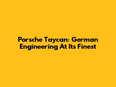Porsche Taycan: German Engineering At Its Finest