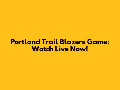 Portland Trail Blazers Game: Watch Live Now!