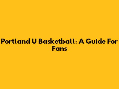 Portland U Basketball: A Guide For Fans