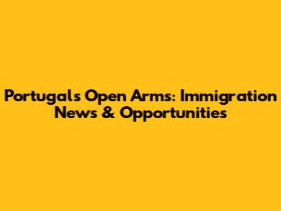 Portugal's Open Arms: Immigration News & Opportunities
