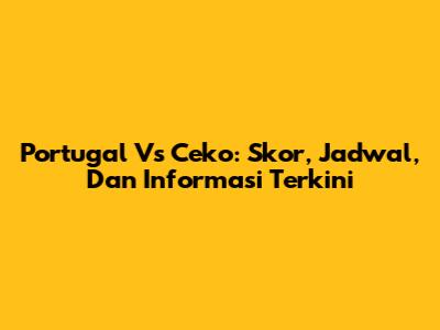 Portugal Vs Ceko: Skor, Jadwal, Dan Informasi Terkini