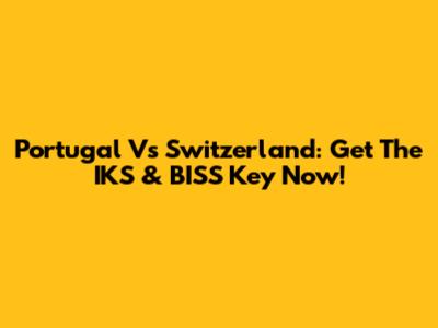 Portugal Vs Switzerland: Get The IKS & BISS Key Now!