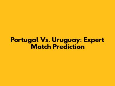 Portugal Vs. Uruguay: Expert Match Prediction