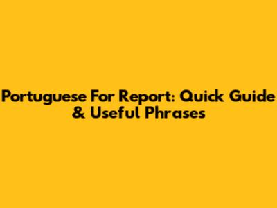 Portuguese For 'Report': Quick Guide & Useful Phrases