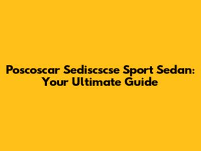 Poscoscar Sediscscse Sport Sedan: Your Ultimate Guide