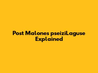 Post Malone's 'pseiziLaguse' Explained