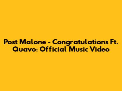 Post Malone - Congratulations Ft. Quavo: Official Music Video