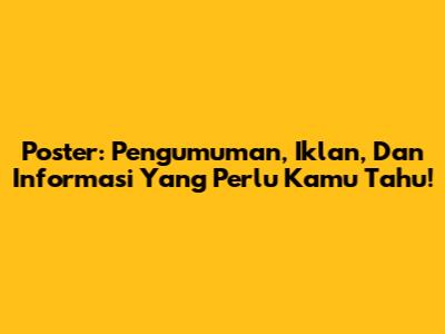 Poster: Pengumuman, Iklan, Dan Informasi Yang Perlu Kamu Tahu!