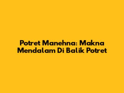 Potret Manehna: Makna Mendalam Di Balik Potret