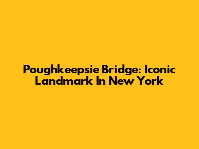 Poughkeepsie Bridge: Iconic Landmark In New York