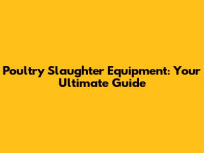 Poultry Slaughter Equipment: Your Ultimate Guide