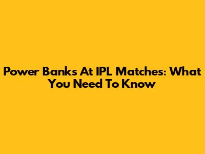 Power Banks At IPL Matches: What You Need To Know