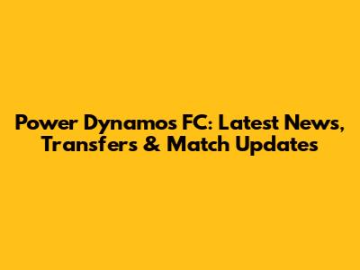 Power Dynamos FC: Latest News, Transfers & Match Updates