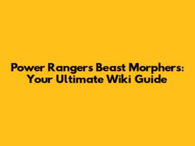 Power Rangers Beast Morphers: Your Ultimate Wiki Guide