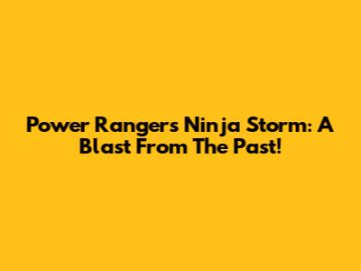 Power Rangers Ninja Storm: A Blast From The Past!