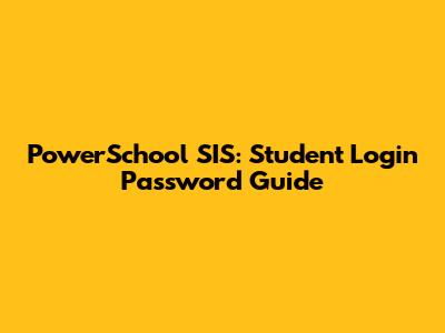 PowerSchool SIS: Student Login Password Guide