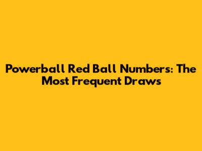 Powerball Red Ball Numbers: The Most Frequent Draws