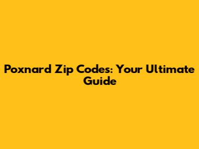 Poxnard Zip Codes: Your Ultimate Guide