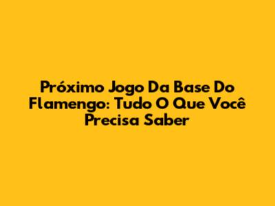 Próximo Jogo Da Base Do Flamengo: Tudo O Que Você Precisa Saber