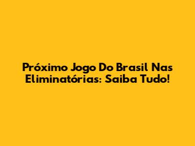 Próximo Jogo Do Brasil Nas Eliminatórias: Saiba Tudo!