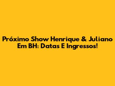 Próximo Show Henrique & Juliano Em BH: Datas E Ingressos!