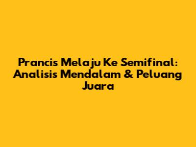 Prancis Melaju Ke Semifinal: Analisis Mendalam & Peluang Juara